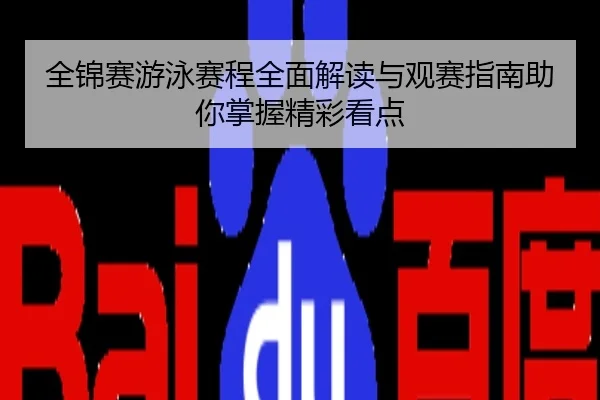全锦赛游泳赛程全面解读与观赛指南助你掌握精彩看点
