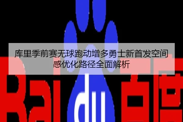 库里季前赛无球跑动增多勇士新首发空间感优化路径全面解析