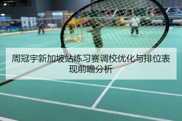 周冠宇新加坡站练习赛调校优化与排位表现前瞻分析