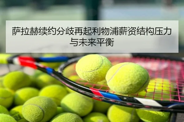 萨拉赫续约分歧再起利物浦薪资结构压力与未来平衡